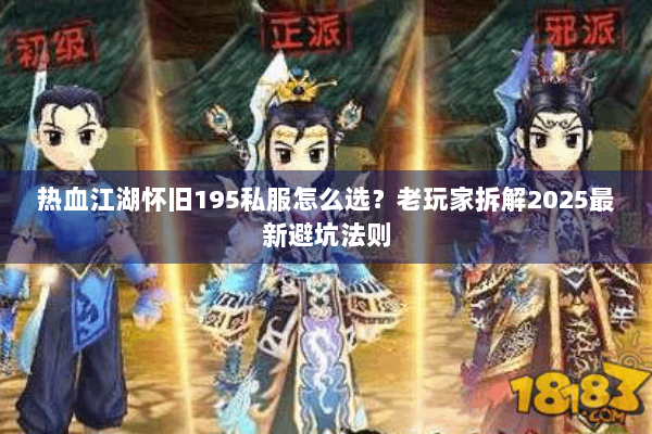 热血江湖怀旧195私服怎么选?老玩家拆解2025最新避坑法则 热血江湖怀旧195私服怎么选?老玩家拆解2025最新避坑法则