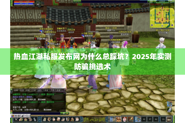 热血江湖私服发布网为什么总踩坑?2025年实测防骗挑选术 热血江湖私服发布网为什么总踩坑?2025年实测防骗挑选术