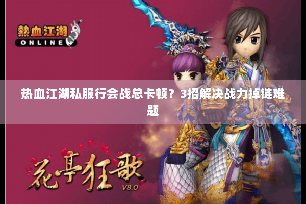 热血江湖私服行会战总卡顿?3招解决战力掉链难题 热血江湖私服行会战总卡顿?3招解决战力掉链难题