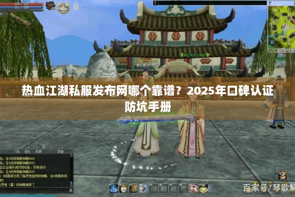 热血江湖私服发布网哪个靠谱？2025年口碑认证防坑手册