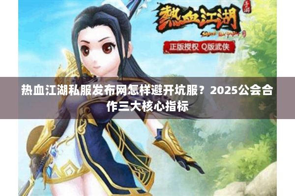 热血江湖私服发布网怎样避开坑服？2025公会合作三大核心指标