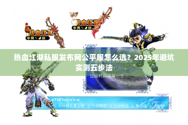 热血江湖私服发布网公平服怎么选?2025年避坑实测五步法 热血江湖私服发布网公平服怎么选?2025年避坑实测五步法