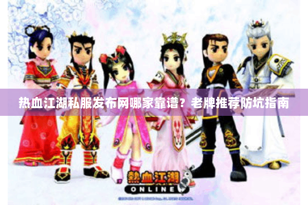 热血江湖私服发布网哪家靠谱?老牌推荐防坑指南 热血江湖私服发布网哪家靠谱?老牌推荐防坑指南
