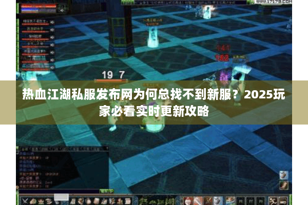 热血江湖私服发布网为何总找不到新服?2025玩家必看实时更新攻略 热血江湖私服发布网为何总找不到新服?2025玩家必看实时更新攻略