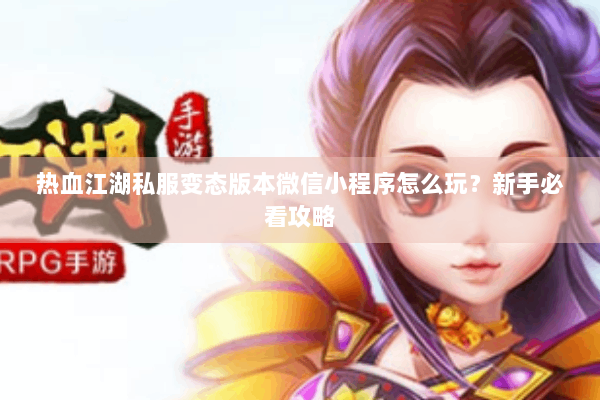 热血江湖私服变态版本微信小程序怎么玩？新手必看攻略