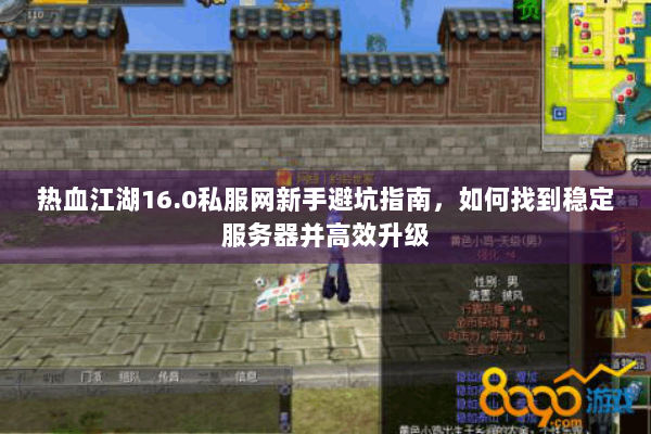 热血江湖16.0私服网新手避坑指南，如何找到稳定服务器并高效升级