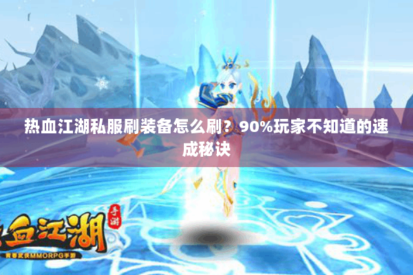 热血江湖私服刷装备怎么刷?90%玩家不知道的速成秘诀 热血江湖私服刷装备怎么刷?90%玩家不知道的速成秘诀