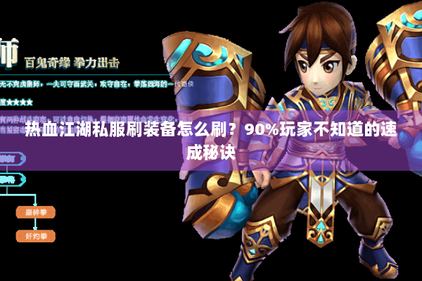 热血江湖私服刷装备怎么刷?90%玩家不知道的速成秘诀 热血江湖私服刷装备怎么刷?90%玩家不知道的速成秘诀