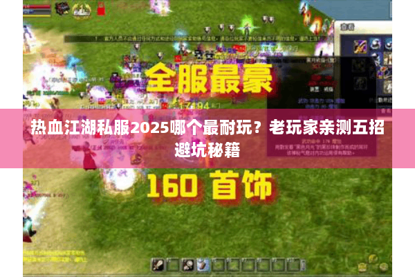 热血江湖私服2025哪个最耐玩?老玩家亲测五招避坑秘籍 热血江湖私服2025哪个最耐玩?老玩家亲测五招避坑秘籍