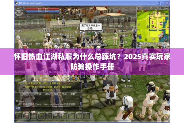 怀旧热血江湖私服为什么总踩坑?2025真实玩家防骗操作手册 怀旧热血江湖私服为什么总踩坑?2025真实玩家防骗操作手册