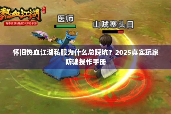 怀旧热血江湖私服为什么总踩坑?2025真实玩家防骗操作手册 怀旧热血江湖私服为什么总踩坑?2025真实玩家防骗操作手册