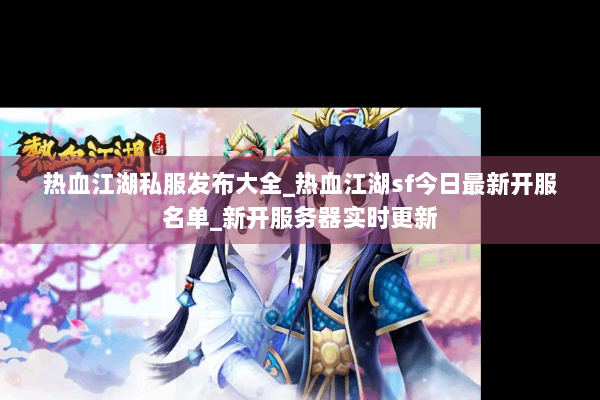 热血江湖私服发布大全_热血江湖sf今日最新开服名单_新开服务器实时更新
