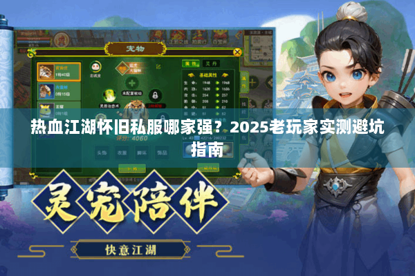 热血江湖怀旧私服哪家强？2025老玩家实测避坑指南