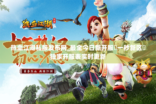 热血江湖私服发布网_最全今日新开服▷一秒新区◁独家开服表实时更新 热血江湖私服发布网_最全今日新开服▷一秒新区◁独家开服表实时更新