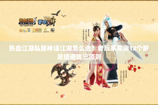 热血江湖私服神话江湖怎么选?老玩家实测12个服总结避坑三原则 热血江湖私服神话江湖怎么选?老玩家实测12个服总结避坑三原则