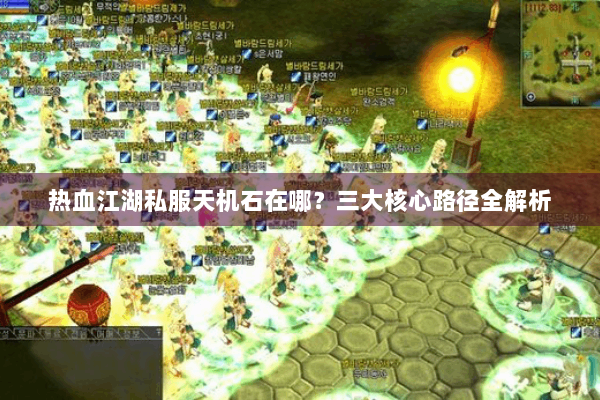 热血江湖私服天机石在哪？三大核心路径全解析