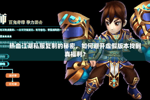 热血江湖私服复制的秘密,如何避开虚假版本找到真福利? 热血江湖私服复制的秘密,如何避开虚假版本找到真福利?