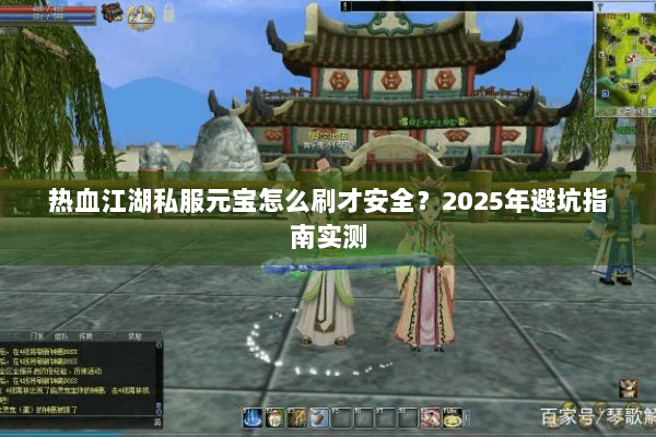 热血江湖私服元宝怎么刷才安全？2025年避坑指南实测