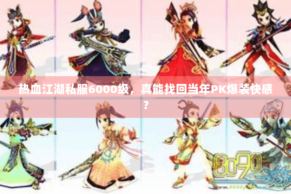 热血江湖私服6000级,真能找回当年PK爆装快感? 热血江湖私服6000级,真能找回当年PK爆装快感?