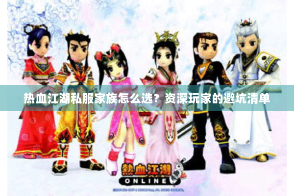 热血江湖私服家族怎么选?资深玩家的避坑清单 热血江湖私服家族怎么选?资深玩家的避坑清单