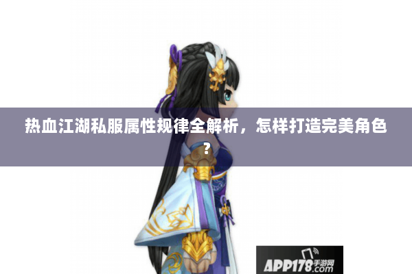 热血江湖私服属性规律全解析,怎样打造完美角色? 热血江湖私服属性规律全解析,怎样打造完美角色?