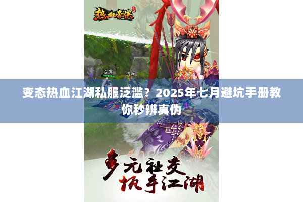 变态热血江湖私服泛滥？2025年七月避坑手册教你秒辨真伪