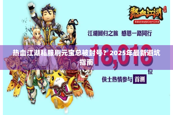 热血江湖私服刷元宝总被封号？2025年最新避坑指南