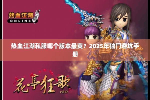 热血江湖私服哪个版本最爽?2025年独门避坑手册 热血江湖私服哪个版本最爽?2025年独门避坑手册