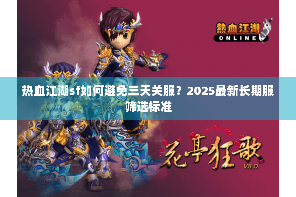 热血江湖sf如何避免三天关服？2025最新长期服筛选标准