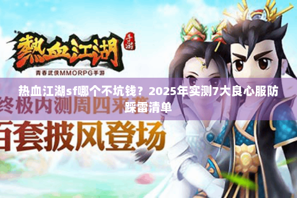 热血江湖sf哪个不坑钱？2025年实测7大良心服防踩雷清单