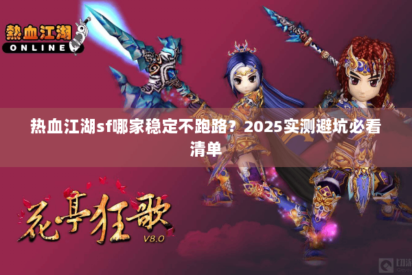热血江湖sf哪家稳定不跑路？2025实测避坑必看清单