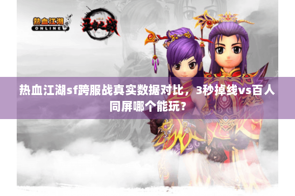 热血江湖sf跨服战真实数据对比,3秒掉线vs百人同屏哪个能玩? 热血江湖sf跨服战真实数据对比,3秒掉线vs百人同屏哪个能玩?