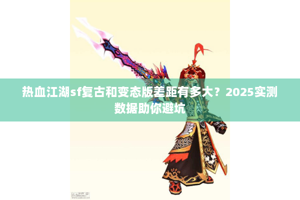 热血江湖sf复古和变态版差距有多大？2025实测数据助你避坑