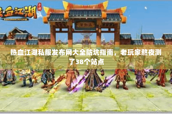热血江湖私服发布网大全防坑指南,老玩家熬夜测了38个站点 热血江湖私服发布网大全防坑指南,老玩家熬夜测了38个站点
