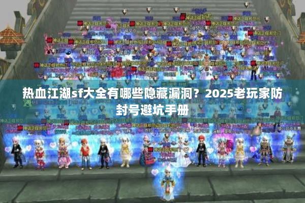 热血江湖sf大全有哪些隐藏漏洞?2025老玩家防封号避坑手册 热血江湖sf大全有哪些隐藏漏洞?2025老玩家防封号避坑手册