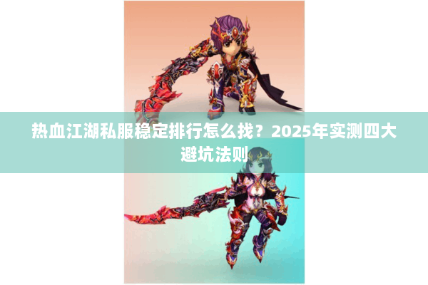热血江湖私服稳定排行怎么找？2025年实测四大避坑法则