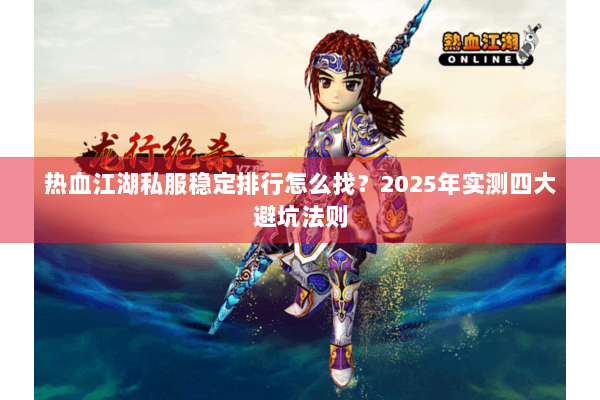热血江湖私服稳定排行怎么找？2025年实测四大避坑法则