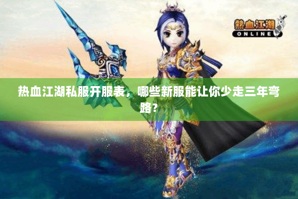 热血江湖私服开服表，哪些新服能让你少走三年弯路？