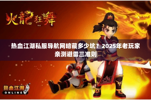 热血江湖私服导航网暗藏多少坑?2025年老玩家亲测避雷三准则 热血江湖私服导航网暗藏多少坑?2025年老玩家亲测避雷三准则