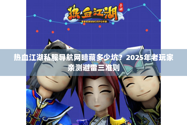 热血江湖私服导航网暗藏多少坑?2025年老玩家亲测避雷三准则 热血江湖私服导航网暗藏多少坑?2025年老玩家亲测避雷三准则
