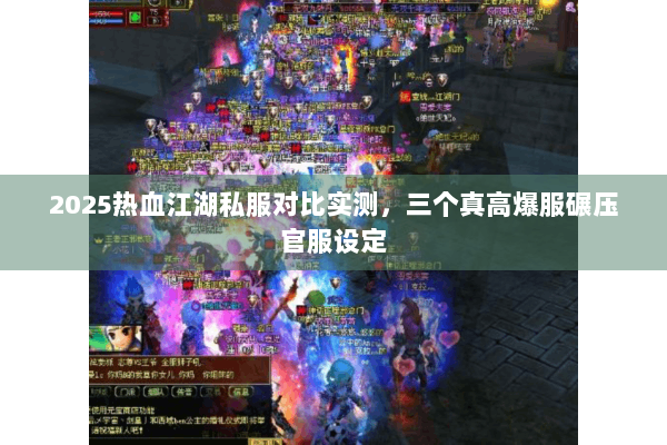 2025热血江湖私服对比实测,三个真高爆服碾压官服设定 2025热血江湖私服对比实测,三个真高爆服碾压官服设定