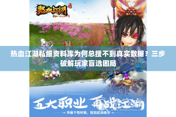 热血江湖私服资料库为何总搜不到真实数据?三步破解玩家盲选困局 热血江湖私服资料库为何总搜不到真实数据?三步破解玩家盲选困局