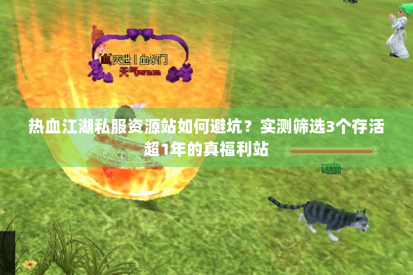 热血江湖私服资源站如何避坑?实测筛选3个存活超1年的真福利站 热血江湖私服资源站如何避坑?实测筛选3个存活超1年的真福利站