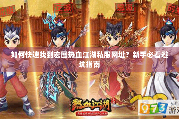 如何快速找到宏图热血江湖私服网址？新手必看避坑指南