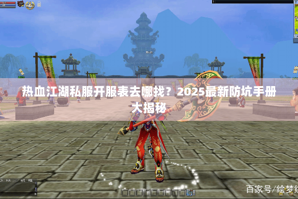 热血江湖私服开服表去哪找?2025最新防坑手册大揭秘 热血江湖私服开服表去哪找?2025最新防坑手册大揭秘