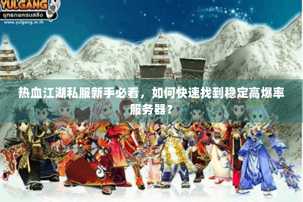 热血江湖私服新手必看,如何快速找到稳定高爆率服务器? 热血江湖私服新手必看,如何快速找到稳定高爆率服务器?
