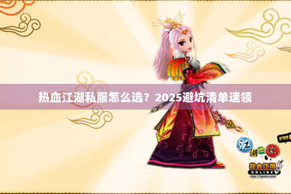 热血江湖私服怎么选？2025避坑清单速领