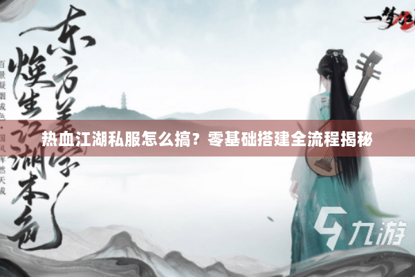 热血江湖私服怎么搞?零基础搭建全流程揭秘 热血江湖私服怎么搞?零基础搭建全流程揭秘