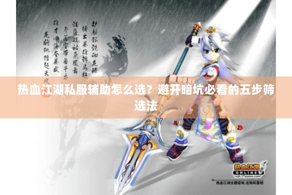 热血江湖私服辅助怎么选?避开暗坑必看的五步筛选法 热血江湖私服辅助怎么选?避开暗坑必看的五步筛选法