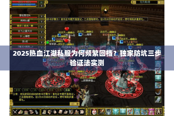 2025热血江湖私服为何频繁回档?独家防坑三步验证法实测 2025热血江湖私服为何频繁回档?独家防坑三步验证法实测